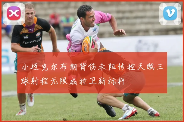 小迈克尔布朗背伤未阻传控天赋三球射程无限成控卫新标杆
