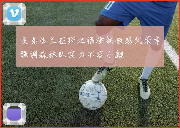 麦克法兰在斯坦福桥执教感到荣幸强调森林队实力不容小觑