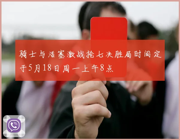 骑士与活塞激战抢七决胜局时间定于5月18日周一上午8点
