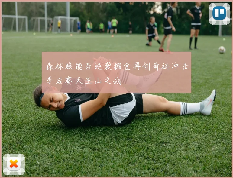 森林狼能否逆袭掘金再创奇迹冲击季后赛天王山之战