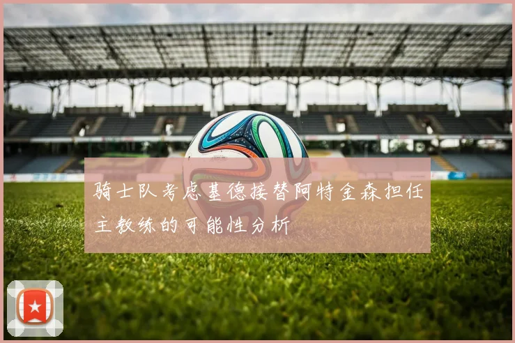 骑士队考虑基德接替阿特金森担任主教练的可能性分析