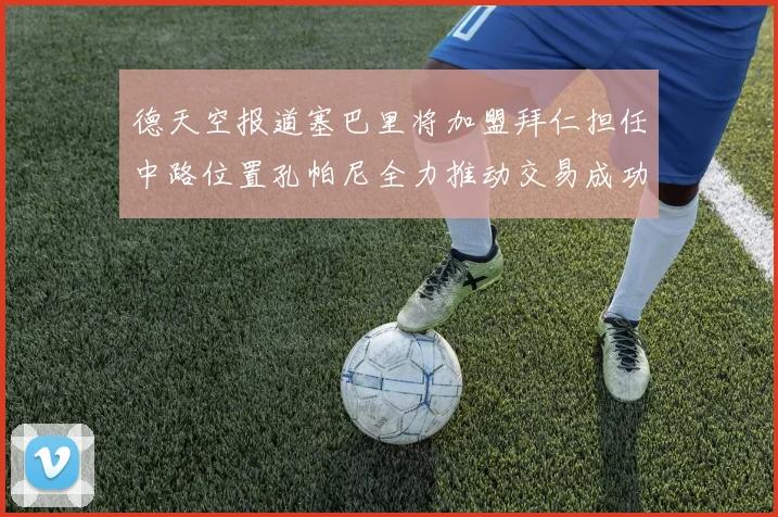 德天空报道塞巴里将加盟拜仁担任中路位置孔帕尼全力推动交易成功
