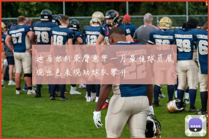 迪马尔科荣膺意甲一月最佳球员展现出色表现助球队攀升