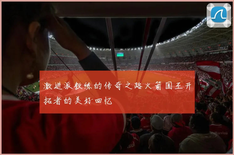 激进派教练的传奇之路火箭国王开拓者的美好回忆