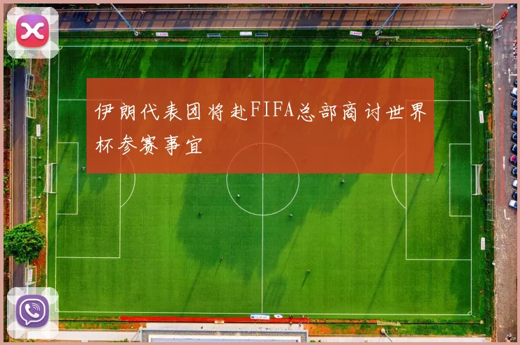 伊朗代表团将赴FIFA总部商讨世界杯参赛事宜